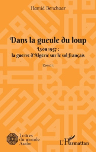 Dans la geule du loup. Lyon 1957 : La guerre d'Algérie sur le sol français - Benchaar Hamid