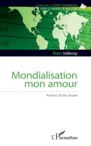 Mondialisation mon amour. Avatars d'une utopie - Valleray Alain