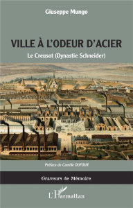 Ville à l'odeur d'acier. Le Creusot (Dynastie Schneider) - Mungo Giuseppe ; Dufour Camille