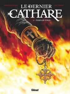 Le dernier cathare Tome 1 : Tuez-les tous ! - Delalande Arnaud ; Lambert Eric ; Pradelle Bruno