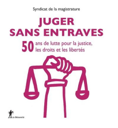 Juger sans entraves. 50 ans de luttre pour la justice, les droits et les libertés - SYNDICAT DE LA MAGIS