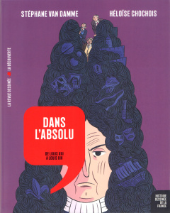 Histoire dessinée de la France Tome 11 : Dans l'absolu. De Louis XIII à Louis XIV - Van Damme Stéphane ; Chochois Héloïse