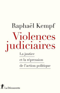 Violences judiciaires. La justice et la répression de l'action politique - Kempf Raphaël