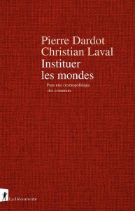 Instituer les mondes. Pour une cosmopolitique des communs - Dardot Pierre ; Laval Christian