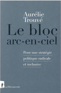 Le bloc arc-en-ciel. Pour une stratégie politique radicale et inclusive - Trouvé Aurélie
