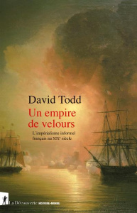Un empire de velours. L'impérialisme informel français au XIXe siècle - Todd David ; Félix Joseph