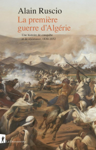 La première guerre d'Algérie. Une histoire de conquête et de résistance, 1830-1852 - Ruscio Alain