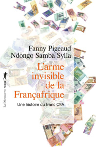 L'arme invisible de la Françafrique. Une histoire du franc CFA - Pigeaud Fanny ; Sylla Ndongo Samba