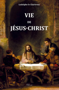 Vie de Jésus-Christ. 2e édition revue et corrigée - Le Chartreux Ludolphe