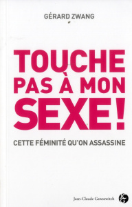 Touche pas à mon sexe ! / Cette féminité qu'on assassine - Zwang Gérard