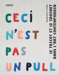 Ceci n'est pas un pull. Le tricot et le crochet dans l'art contemporain - Vannier Charlotte ; Fisher Nadia