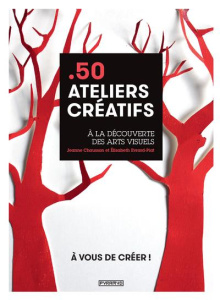50 ateliers créatifs. A la découverte des arts visuels - Chausson Jeanne ; Evrard-Piat Elisabeth