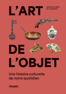 L'art de l'objet. Une histoire culturelle de notre quotidien - Brie de Lagerac Marielle