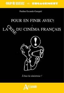 Pour en finir avec la crise du cinéma français. Le cinéma français crève l'écran - Escande-Gauquié Pauline