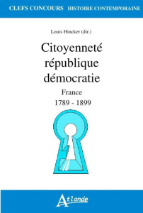 Citoyenneté république démocratie. France 1789-1899 - Hincker Louis