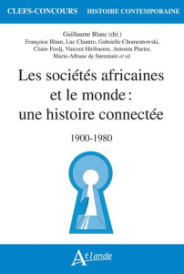 Les sociétés africaines et le monde : une histoire connectée. 1900-1980 - Blanc Guillaume ; Blum Françoise ; Chantre Luc ; C