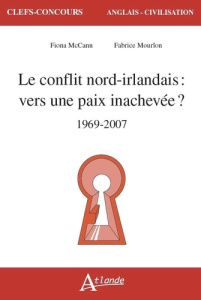 Le conflit nord-irlandais. Vers une paix inachevée ? (1969-2007) - Mccann Fiona ; Mourlon Fabrice