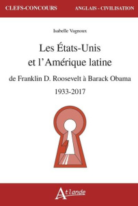 Les Etats-Unis et l'Amérique latine. De Franklin D. Roosevelt à Barack Obama, 1933-2017 - Vagnoux Isabelle