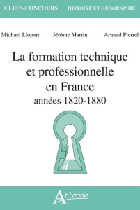 La formation technique et professionnelle en France. Années 1820 - 1980 - Martin Jérôme ; Llopart Michael ; Pierrel Arnaud