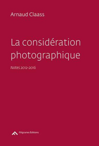 La considération photographique. Notes 2012-2016 - Claass Arnaud
