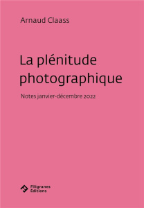 La plénitude photographique. Notes (janvier-décembre 2022) - Claass Arnaud