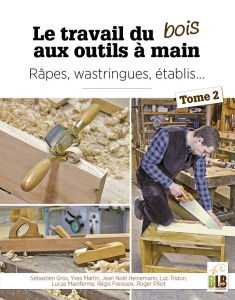 Le travail du bois aux outils à main. Tome 2, Râpes, wastringues, établis… - Gros Sébastien ; Heinemann Jean-Noël ; Freisseix R