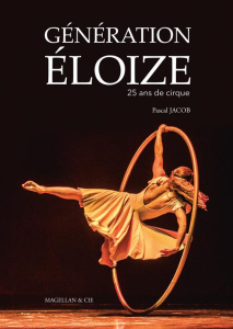 Génération Eloize. 25 ans de cirque - Jacob Pascal ; Harel Louise ; Ste-Croix Gilles