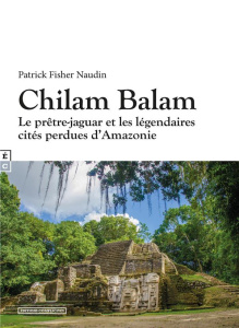 Chilam Balam : Le prêtre-jaguar et les légendaires cités perdues d'Amazonie - Fischer-Naudin Patrick