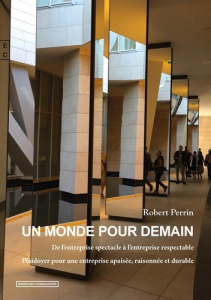Un monde pour demain. De l'entreprise spectacle à l'entreprise respectable, plaidoyer pour une entre - Perrin Robert