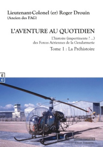 L aventure au quotidien l histoire (impertinente ? ) des forces aeriennes de la gendarmerie tome 1 - Roger Drouin