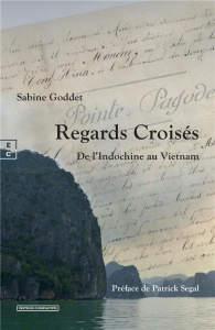 Regards croisés. De l'Indochine au Vietnam - Goddet Sabine ; Ségal Patrick