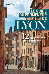 Le guide du promeneur de Lyon. 13 itinéraires de charmes par rues, chemins et traboules - Jacquet Nicolas Bruno ; Boissière Aurélie
