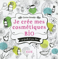 Je crée mes cosmétiques Bio - Smadja Corine