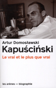 Kapuscinski. Le vrai et le plus vrai - Domoslawski Arthur ; Krauze Jan ; Dyèvre Laurence