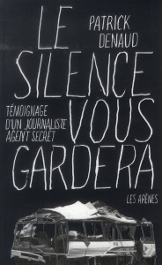 Le silence vous gardera. Témoignage d'un journaliste agent secret - Denaud Patrick ; Delasnerie Luc