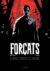 Forçats Tome 1 : Dans l'enfer du bagne - Perna Patrice ; Bedouel Fabien ; Fantini Florence