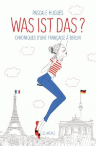 Was ist das ? Chroniques d'une française à Berlin - Hugues Pascale