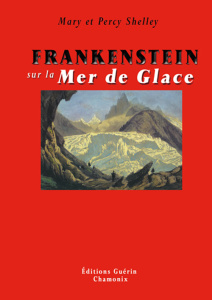 Frankenstein sur la Mer de Glace. Ou le voyage de Genève à Chamonix - Shelley Mary ; Shelley Percy Bysshe ; Jaquet Chris