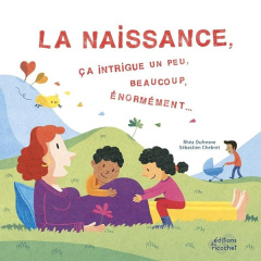 La naissance, ça intrigue un peu, beaucoup, énormément... - Dufresne Rhéa ; Chebret Sébastien