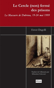 Le cercle (non) fermé des prisons. Le massacre de Dubrova, 19-24 mai 1999 - Dugolli Enver ; Gricourt Sébastien