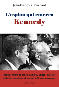 L'espion qui enterra Kennedy. John F. Kennedy contre Allen W. Dulles, directeur de la CIA, comploteu - Bouchard Jean-François