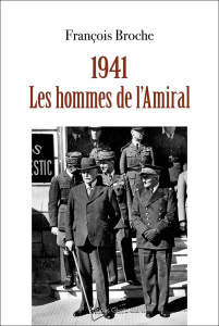 1941. Les hommes de l'Amiral - Broche François ; Muracciole Jean-François