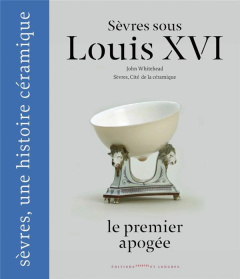 Sèvres sous Louis XVI, le premier apogée - Whitehead John