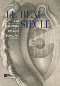 Le beau siècle. La vie artistique à Besançon de la conquête à la révolution (1674-1792) - Surlapierre Nicolas