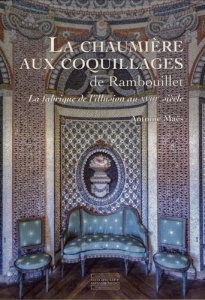 La chaumière aux coquillages de Rambouillet. La fabrique de l'illusion au XVIIIe siècle - Maës Antoine