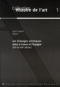 Les échanges artistiques entre la France et l'Espagne (XVe-fin XIXe siècles) - Lugand Julien