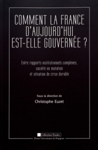Comment la France d'aujourd'hui est-elle gouvernée ? Entre rapports insitutionnels complexes, sociét - Euzet Christophe