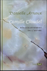 CAMILLE CLAUDEL. REENCHANTEMENT DE L'OEUVRE - ARNOUX D