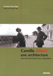 Camille Albert. Une architecture entre éclectisme, historicisme et régionalisme - Fréret-Filippi Manolita ; Loyer François