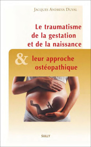 Les traumatismes de la gestation et de la naissance et leur approche ostéopathique - Duval Jacques Andreva ; Baker Mark ; Fauvet Pascal